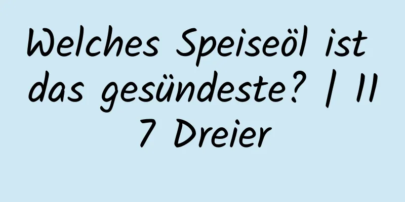 Welches Speiseöl ist das gesündeste? | 117 Dreier