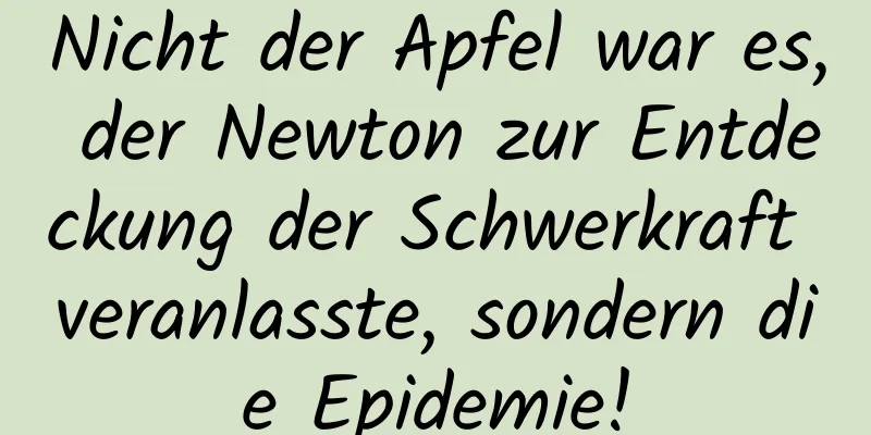 Nicht der Apfel war es, der Newton zur Entdeckung der Schwerkraft veranlasste, sondern die Epidemie!