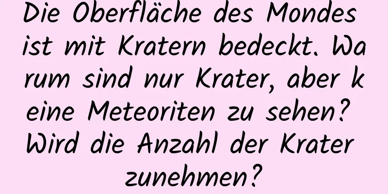 Die Oberfläche des Mondes ist mit Kratern bedeckt. Warum sind nur Krater, aber keine Meteoriten zu sehen? Wird die Anzahl der Krater zunehmen?