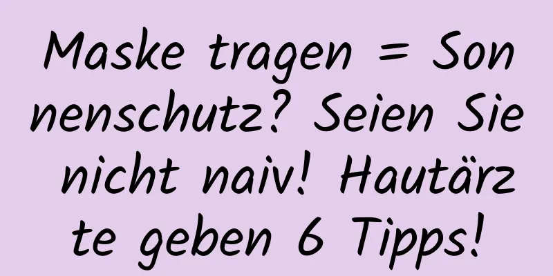 Maske tragen = Sonnenschutz? Seien Sie nicht naiv! Hautärzte geben 6 Tipps!