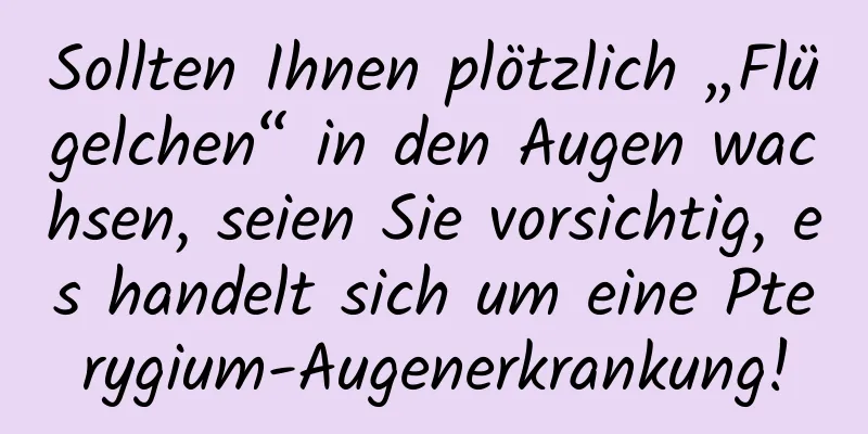 Sollten Ihnen plötzlich „Flügelchen“ in den Augen wachsen, seien Sie vorsichtig, es handelt sich um eine Pterygium-Augenerkrankung!