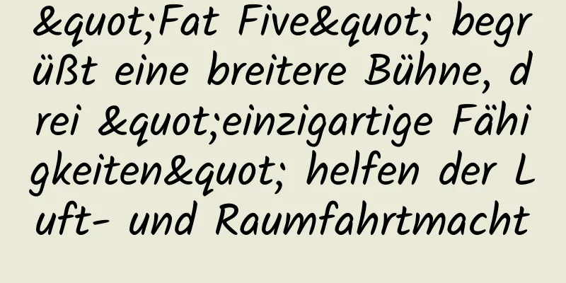 "Fat Five" begrüßt eine breitere Bühne, drei "einzigartige Fähigkeiten" helfen der Luft- und Raumfahrtmacht