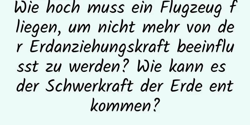 Wie hoch muss ein Flugzeug fliegen, um nicht mehr von der Erdanziehungskraft beeinflusst zu werden? Wie kann es der Schwerkraft der Erde entkommen?