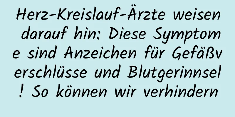 Herz-Kreislauf-Ärzte weisen darauf hin: Diese Symptome sind Anzeichen für Gefäßverschlüsse und Blutgerinnsel! So können wir verhindern