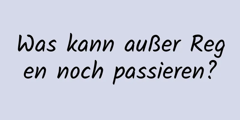 Was kann außer Regen noch passieren?