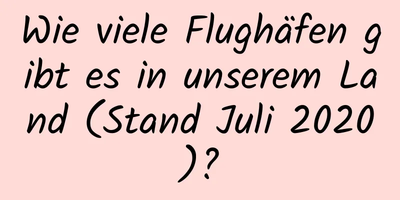 Wie viele Flughäfen gibt es in unserem Land (Stand Juli 2020)?