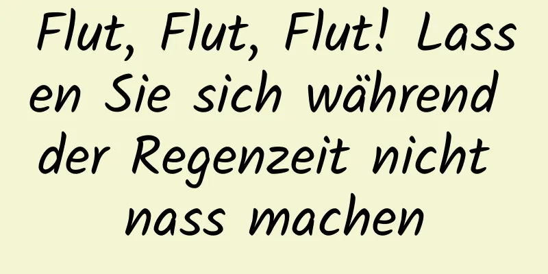 Flut, Flut, Flut! Lassen Sie sich während der Regenzeit nicht nass machen