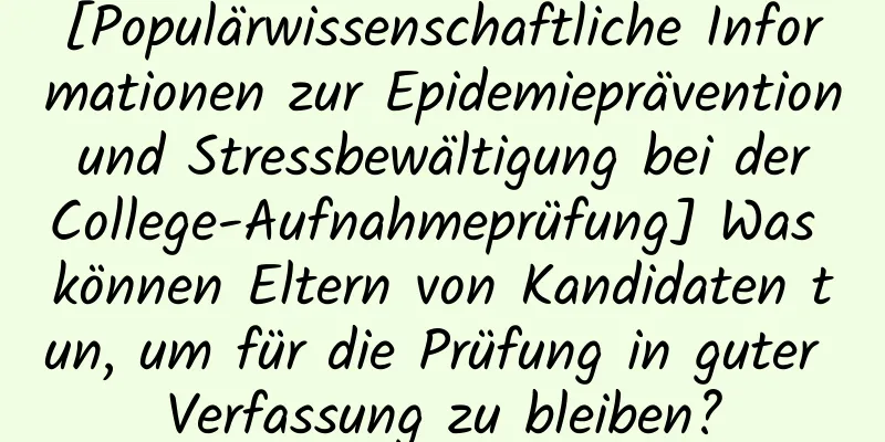 [Populärwissenschaftliche Informationen zur Epidemieprävention und Stressbewältigung bei der College-Aufnahmeprüfung] Was können Eltern von Kandidaten tun, um für die Prüfung in guter Verfassung zu bleiben?