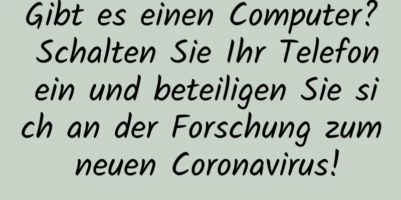 Gibt es einen Computer? Schalten Sie Ihr Telefon ein und beteiligen Sie sich an der Forschung zum neuen Coronavirus!