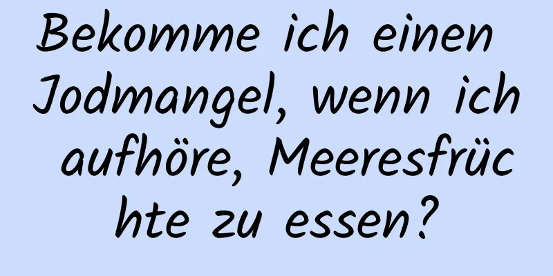Bekomme ich einen Jodmangel, wenn ich aufhöre, Meeresfrüchte zu essen?