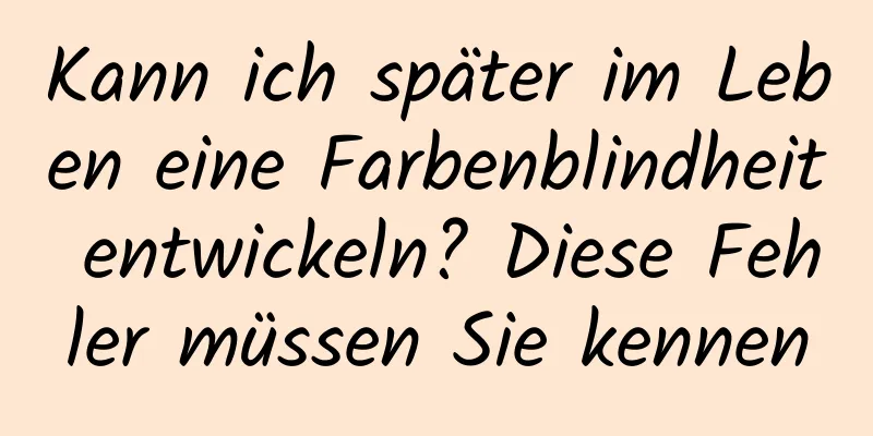Kann ich später im Leben eine Farbenblindheit entwickeln? Diese Fehler müssen Sie kennen