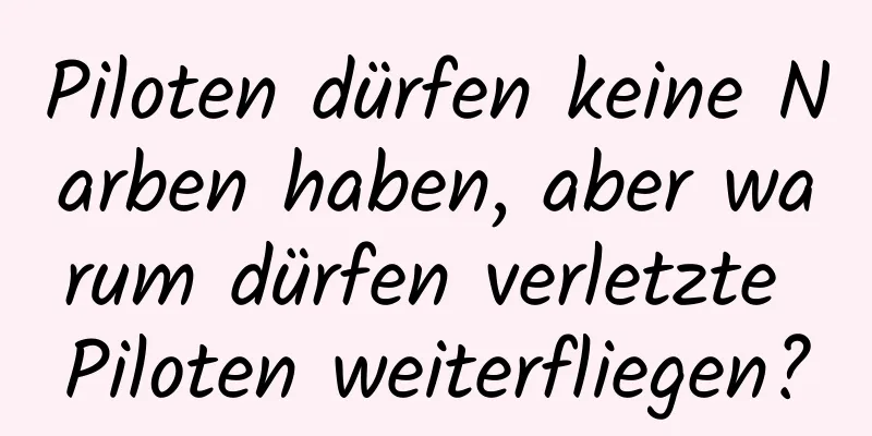 Piloten dürfen keine Narben haben, aber warum dürfen verletzte Piloten weiterfliegen?