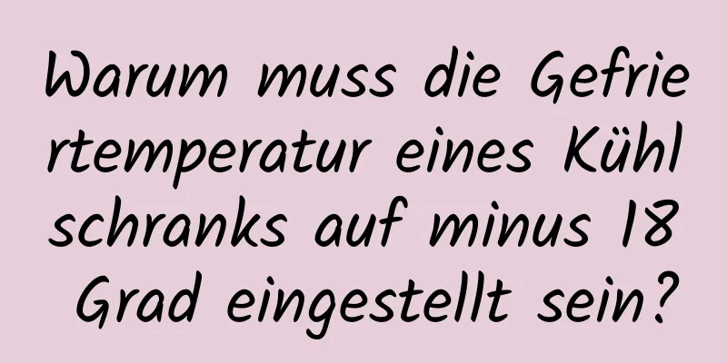Warum muss die Gefriertemperatur eines Kühlschranks auf minus 18 Grad eingestellt sein?