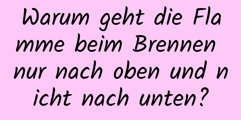 Warum geht die Flamme beim Brennen nur nach oben und nicht nach unten?