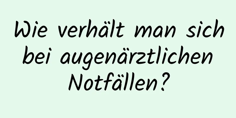 Wie verhält man sich bei augenärztlichen Notfällen?