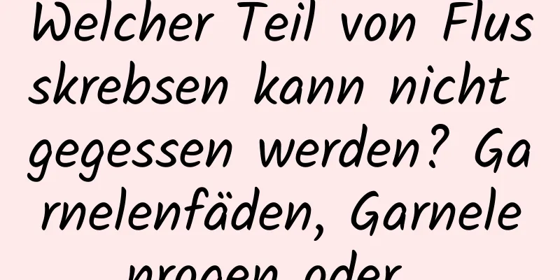 Welcher Teil von Flusskrebsen kann nicht gegessen werden? Garnelenfäden, Garnelenrogen oder...