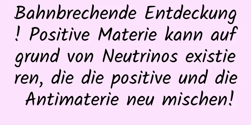 Bahnbrechende Entdeckung! Positive Materie kann aufgrund von Neutrinos existieren, die die positive und die Antimaterie neu mischen!