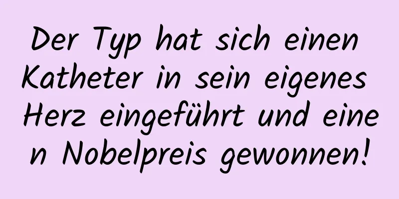Der Typ hat sich einen Katheter in sein eigenes Herz eingeführt und einen Nobelpreis gewonnen!