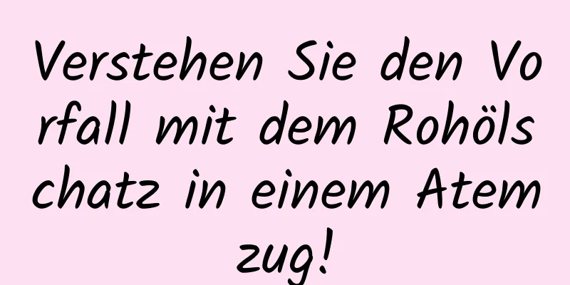 Verstehen Sie den Vorfall mit dem Rohölschatz in einem Atemzug!