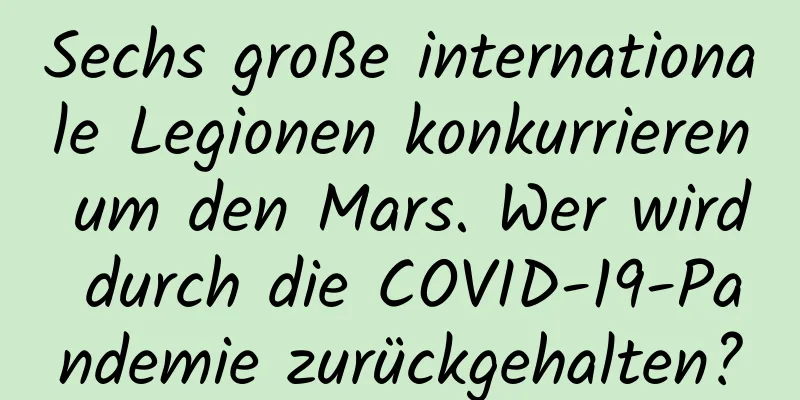 Sechs große internationale Legionen konkurrieren um den Mars. Wer wird durch die COVID-19-Pandemie zurückgehalten?