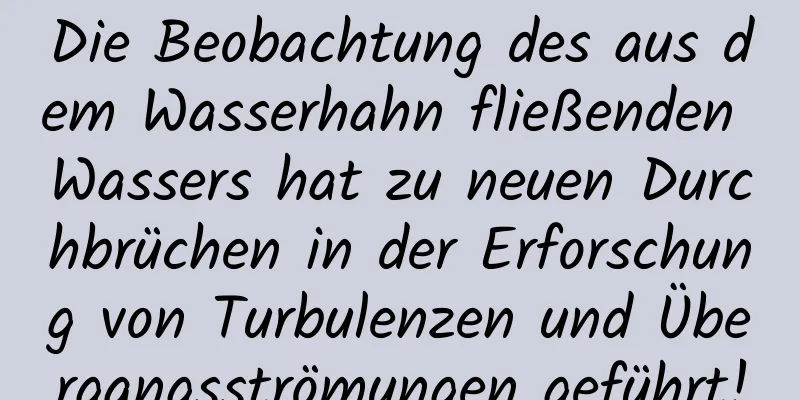Die Beobachtung des aus dem Wasserhahn fließenden Wassers hat zu neuen Durchbrüchen in der Erforschung von Turbulenzen und Übergangsströmungen geführt!