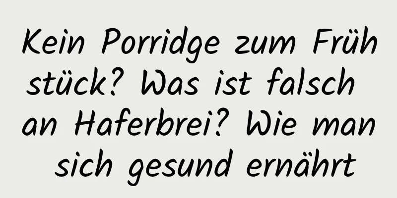 Kein Porridge zum Frühstück? Was ist falsch an Haferbrei? Wie man sich gesund ernährt
