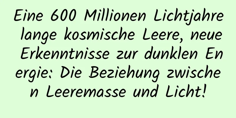 Eine 600 Millionen Lichtjahre lange kosmische Leere, neue Erkenntnisse zur dunklen Energie: Die Beziehung zwischen Leeremasse und Licht!