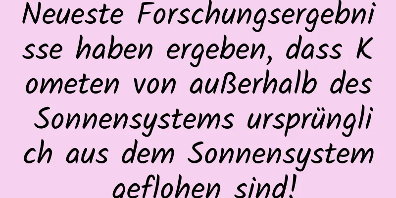 Neueste Forschungsergebnisse haben ergeben, dass Kometen von außerhalb des Sonnensystems ursprünglich aus dem Sonnensystem geflohen sind!