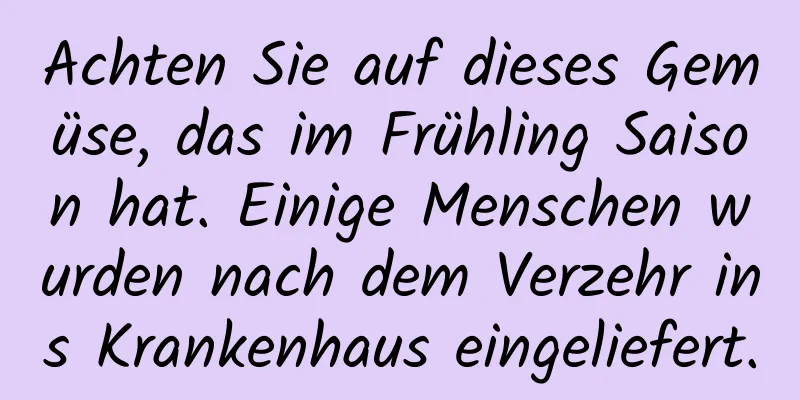 Achten Sie auf dieses Gemüse, das im Frühling Saison hat. Einige Menschen wurden nach dem Verzehr ins Krankenhaus eingeliefert.