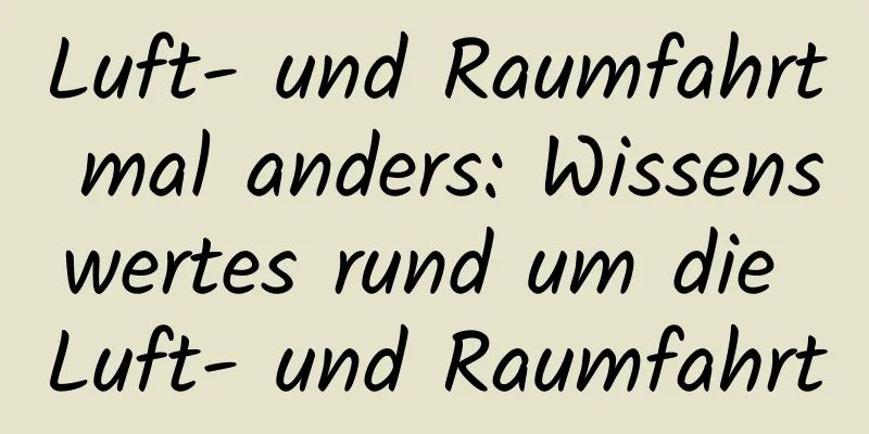 Luft- und Raumfahrt mal anders: Wissenswertes rund um die Luft- und Raumfahrt