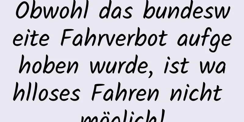 Obwohl das bundesweite Fahrverbot aufgehoben wurde, ist wahlloses Fahren nicht möglich!
