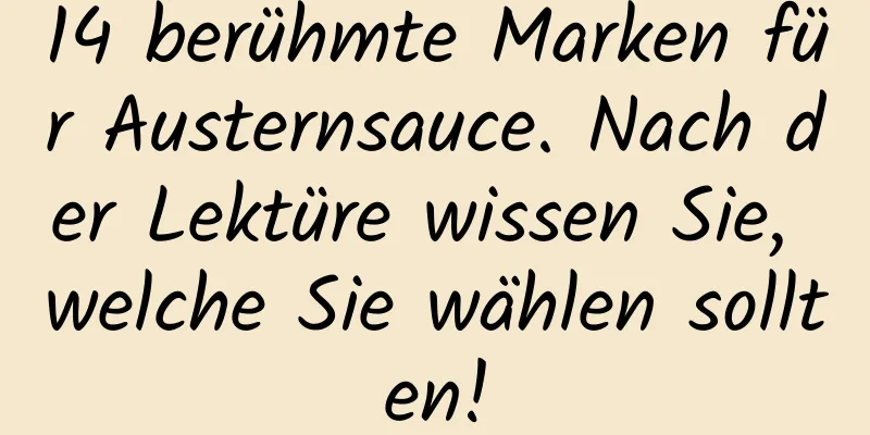 14 berühmte Marken für Austernsauce. Nach der Lektüre wissen Sie, welche Sie wählen sollten!