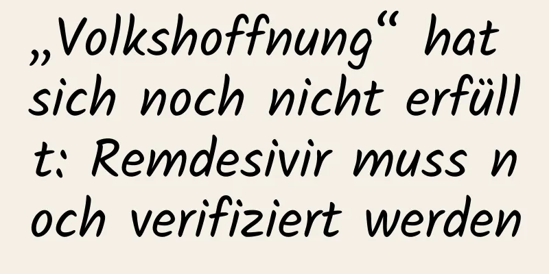 „Volkshoffnung“ hat sich noch nicht erfüllt: Remdesivir muss noch verifiziert werden