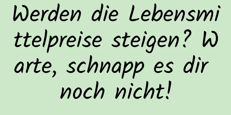 Werden die Lebensmittelpreise steigen? Warte, schnapp es dir noch nicht!