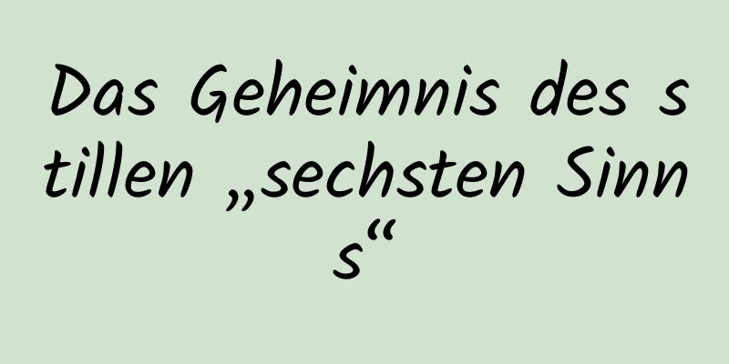 Das Geheimnis des stillen „sechsten Sinns“